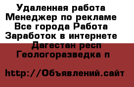 Удаленная работа - Менеджер по рекламе - Все города Работа » Заработок в интернете   . Дагестан респ.,Геологоразведка п.